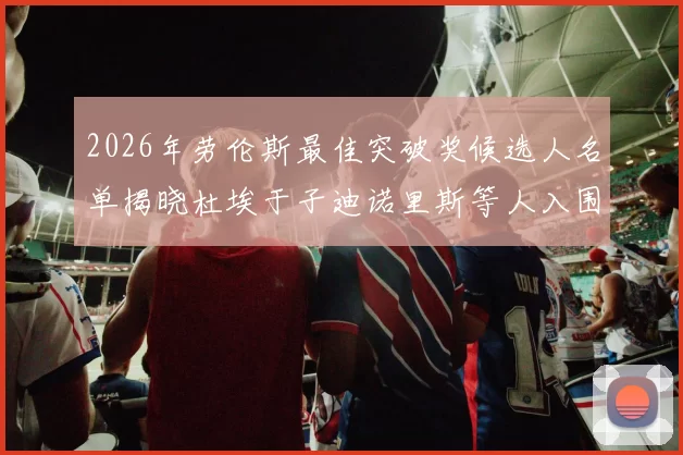 2026年劳伦斯最佳突破奖候选人名单揭晓杜埃于子迪诺里斯等人入围
