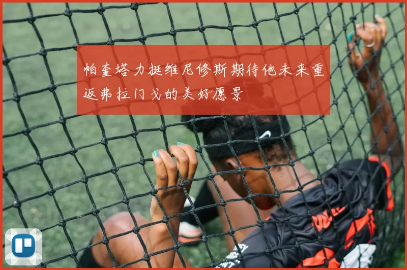 帕奎塔力挺维尼修斯期待他未来重返弗拉门戈的美好愿景