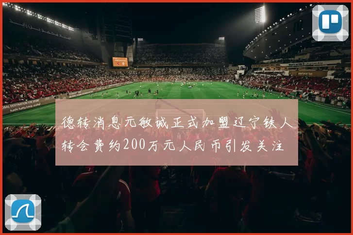 德转消息元敏诚正式加盟辽宁铁人转会费约200万元人民币引发关注