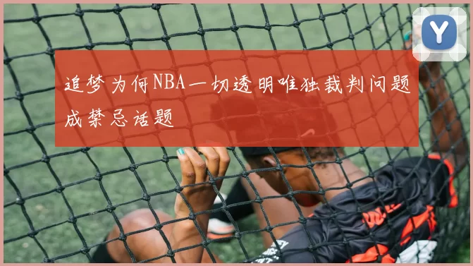 追梦为何NBA一切透明唯独裁判问题成禁忌话题