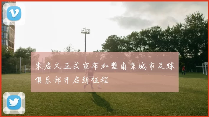 朱启文正式宣布加盟南京城市足球俱乐部开启新征程