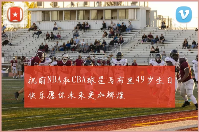 祝前NBA和CBA球星马布里49岁生日快乐愿你未来更加辉煌