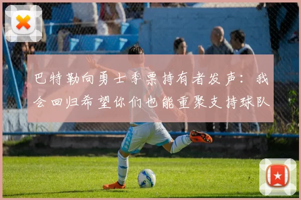 巴特勒向勇士季票持有者发声：我会回归希望你们也能重聚支持球队
