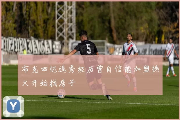 布克回忆选秀经历曾自信能加盟热火开始找房子