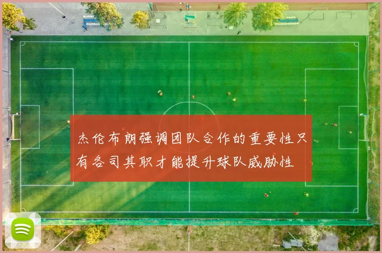 杰伦布朗强调团队合作的重要性只有各司其职才能提升球队威胁性