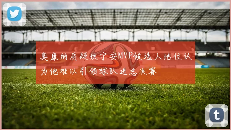 奥康纳质疑坎宁安MVP候选人地位认为他难以引领球队进总决赛