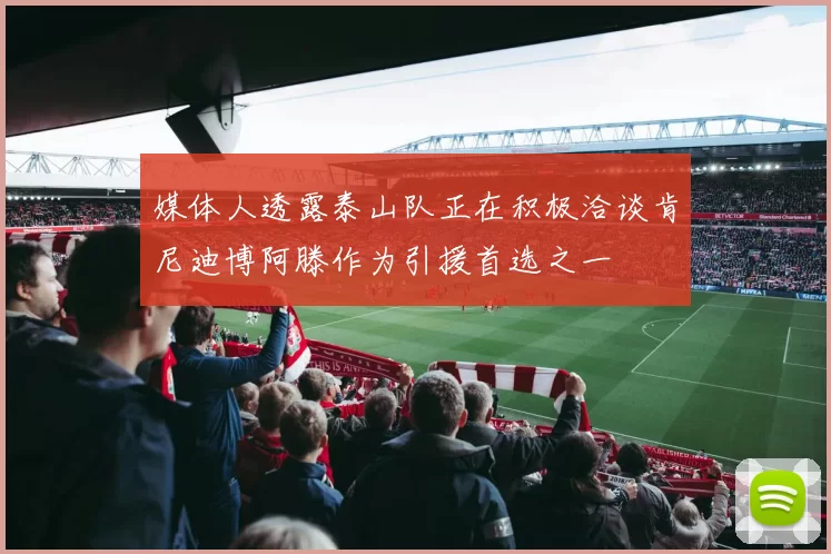 媒体人透露泰山队正在积极洽谈肯尼迪博阿滕作为引援首选之一